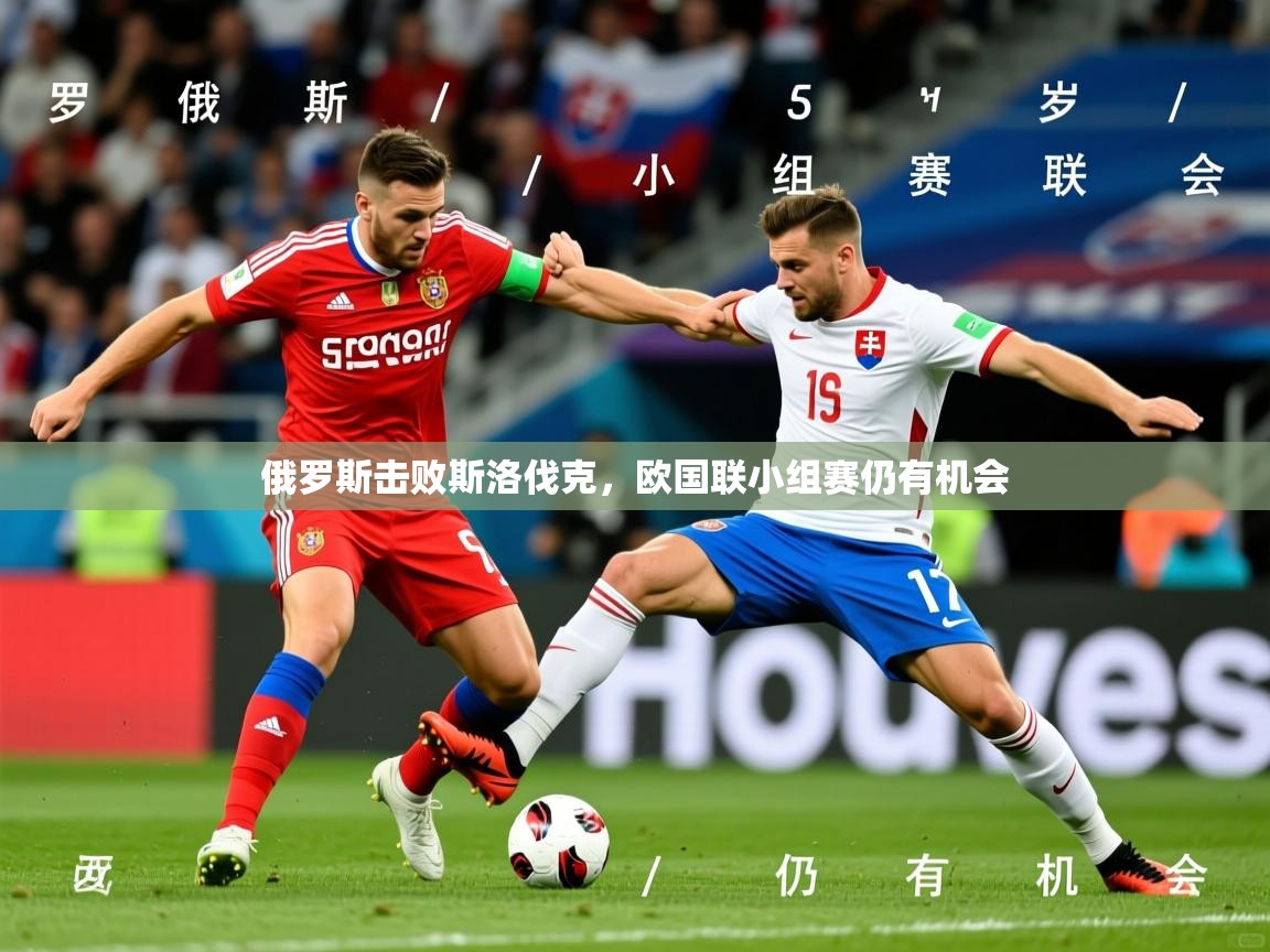 2025极速体育足球免费直播俄罗斯击败斯洛伐克,欧国联小组赛仍有机会 第4张