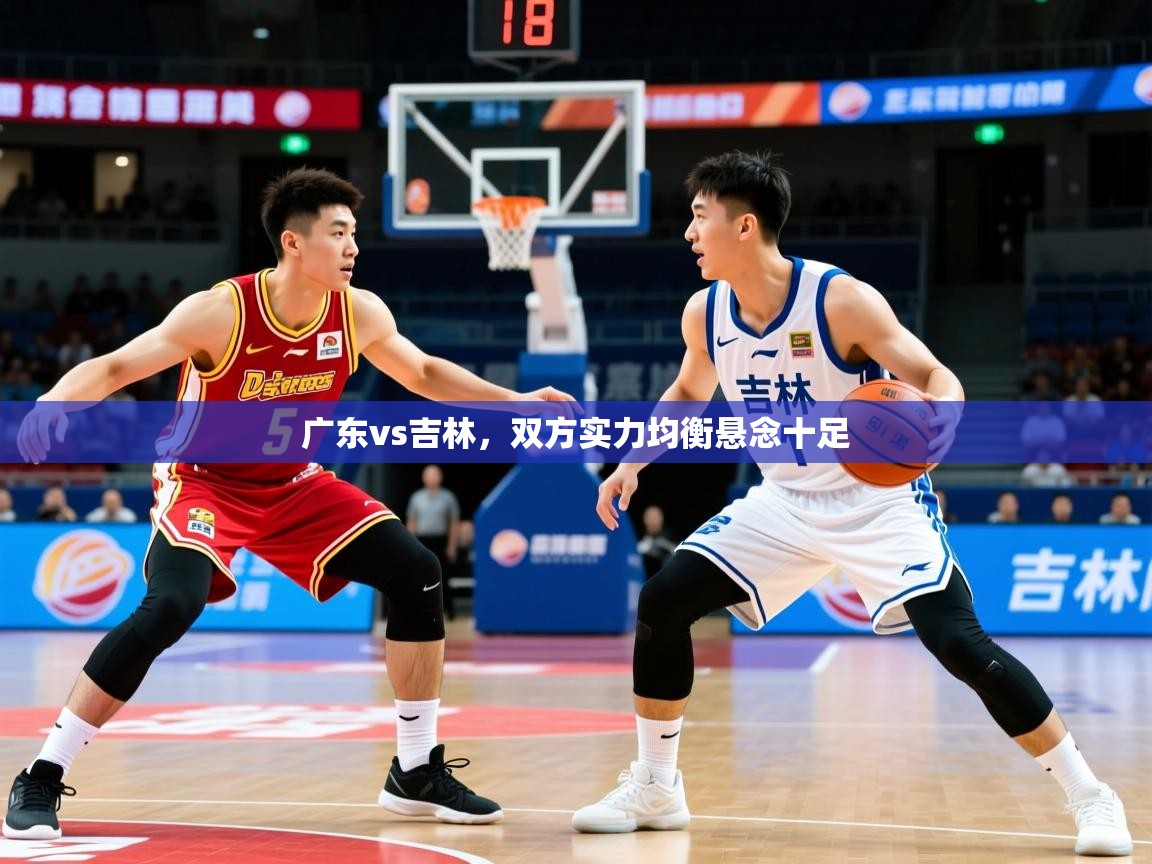 2025极速体育直播广东vs吉林,双方实力均衡悬念十足 第1张