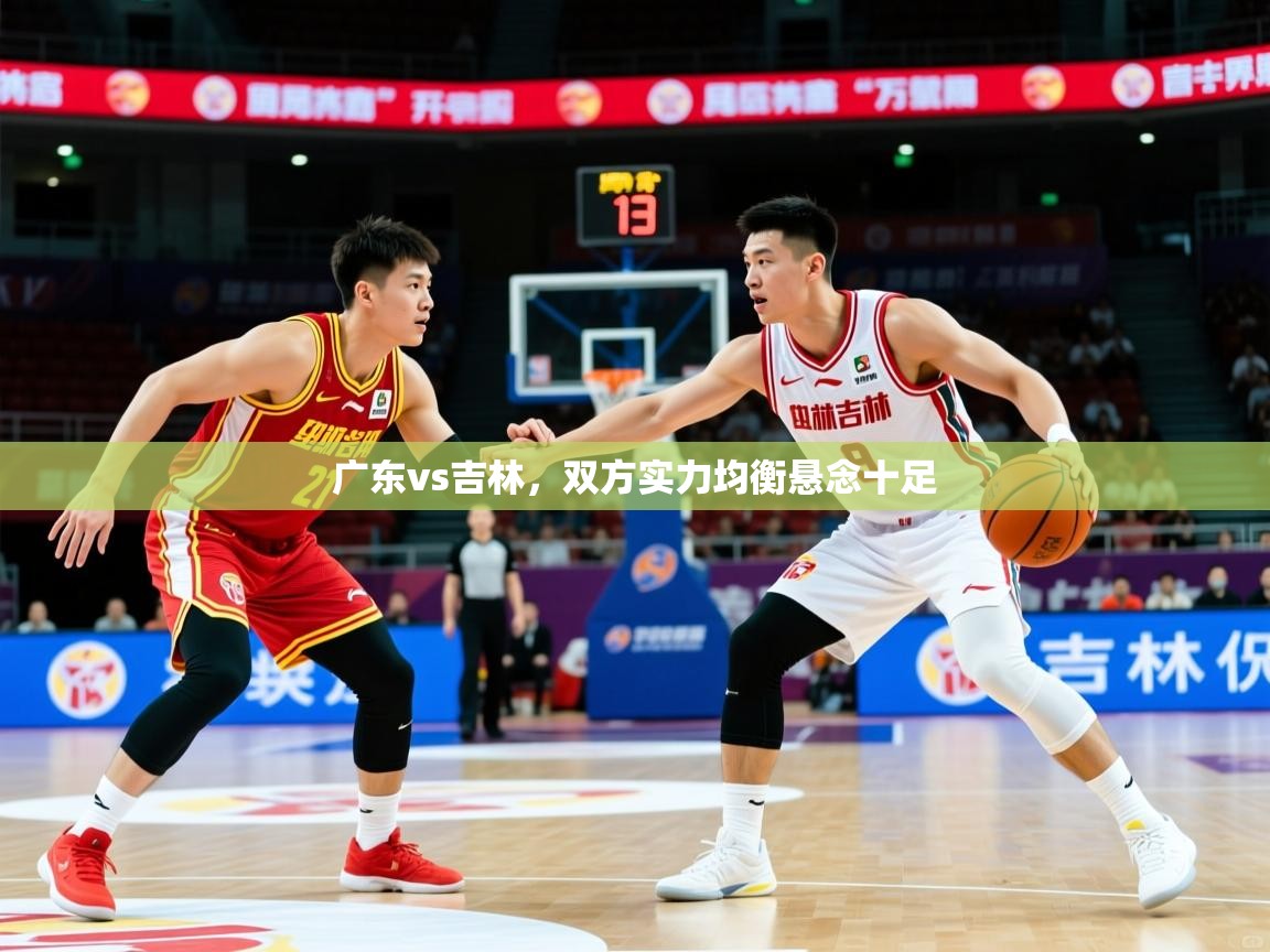 2025极速体育直播广东vs吉林,双方实力均衡悬念十足 第2张