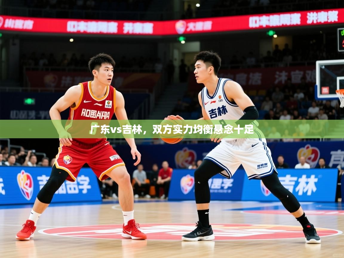 2025极速体育直播广东vs吉林,双方实力均衡悬念十足 第4张