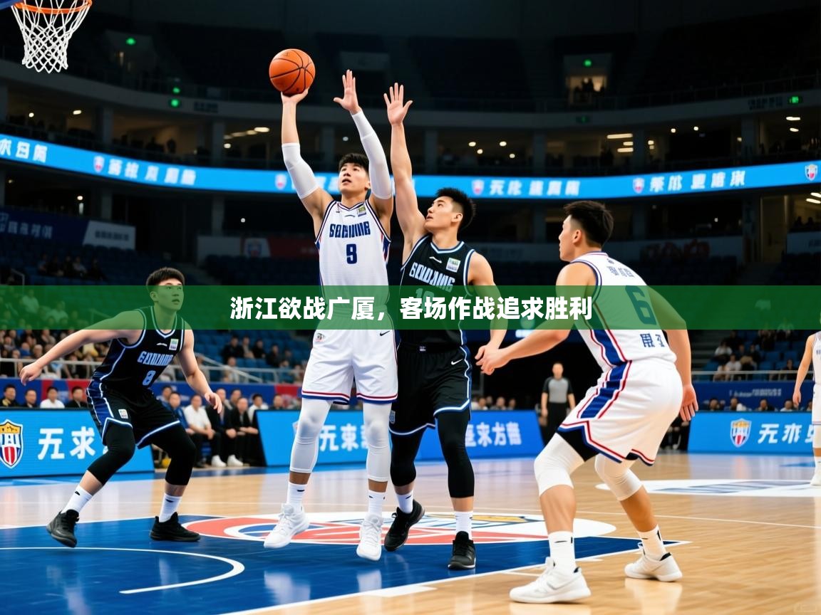 2025极速体育app下载浙江欲战广厦，客场作战追求胜利