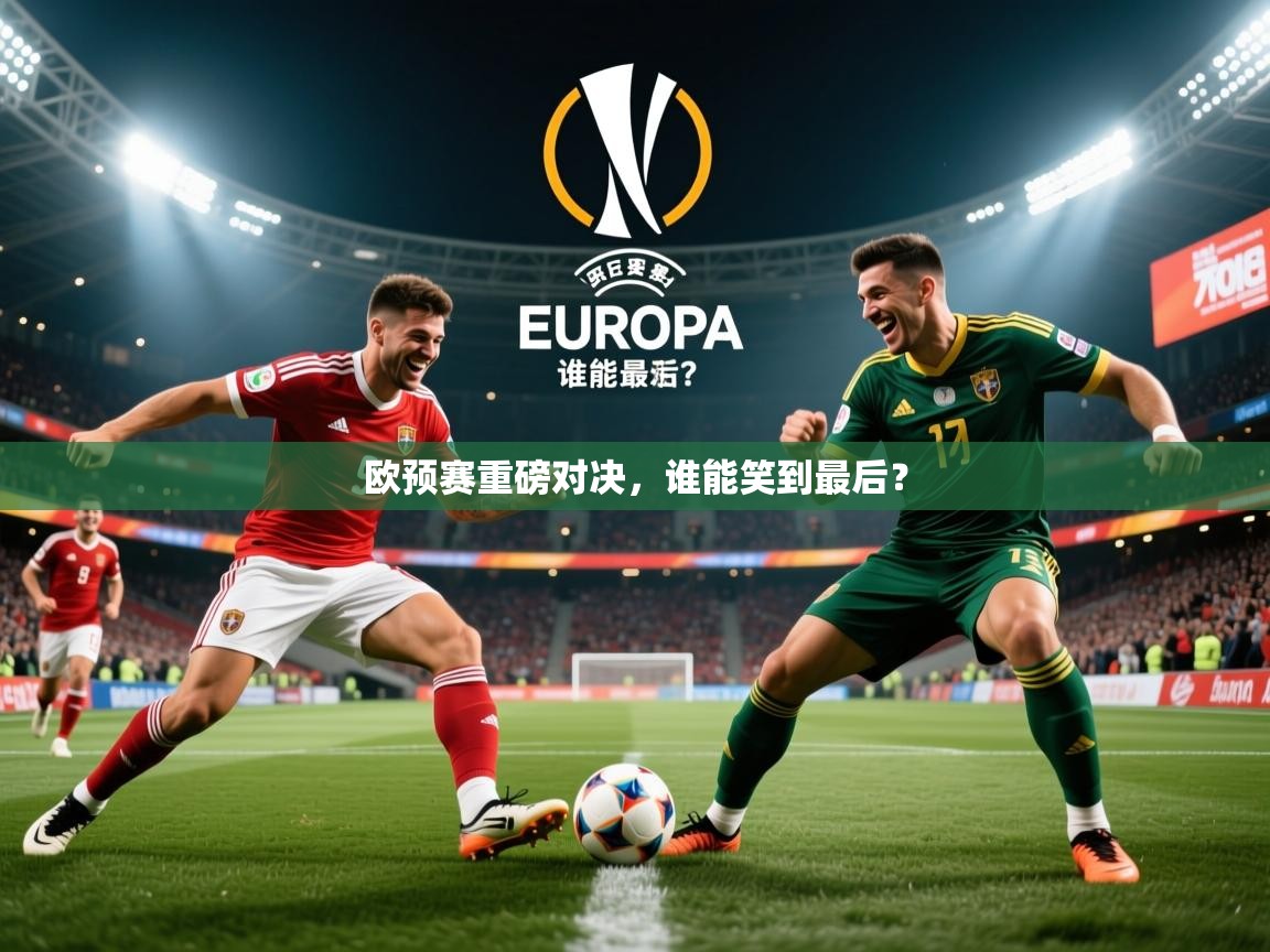 2025极速体育下载欧预赛重磅对决,谁能笑到最后? 第1张