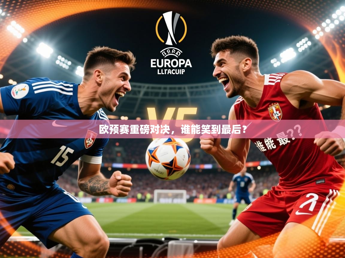 2025极速体育下载欧预赛重磅对决,谁能笑到最后? 第2张