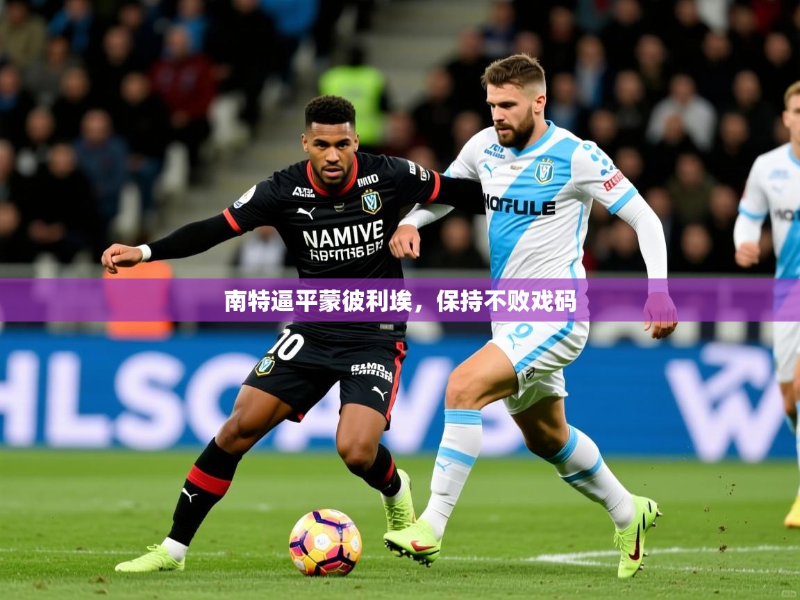 2025极速体育直播nba南特逼平蒙彼利埃,保持不败戏码 第2张