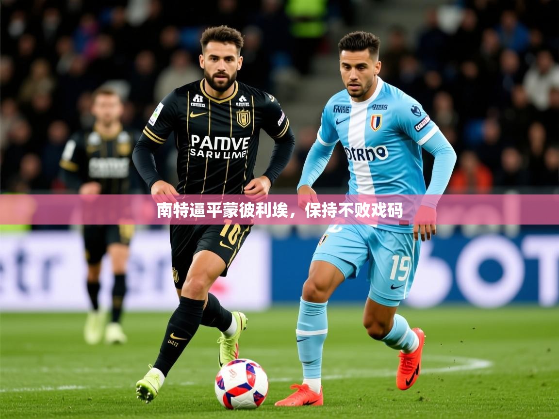 2025极速体育直播nba南特逼平蒙彼利埃,保持不败戏码 第3张