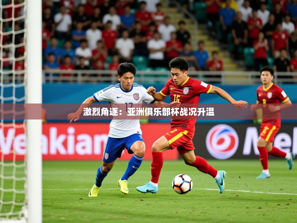 2025极速体育jrs直播在线观看激烈角逐：亚洲俱乐部杯战况升温