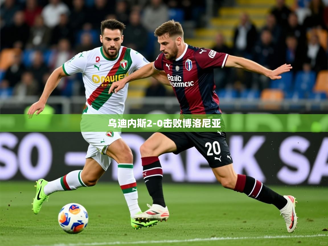2025极速体育在线乌迪内斯2-0击败博洛尼亚