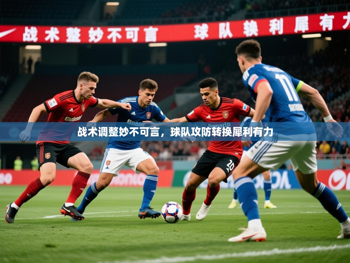 2025极速体育直播战术调整妙不可言，球队攻防转换犀利有力