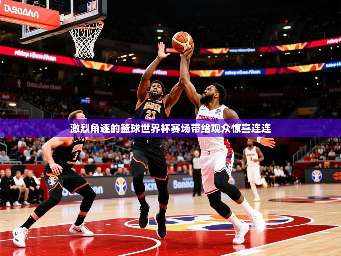 2025极速体育jrs直播在线观看激烈角逐的篮球世界杯赛场带给观众惊喜连连 第3张