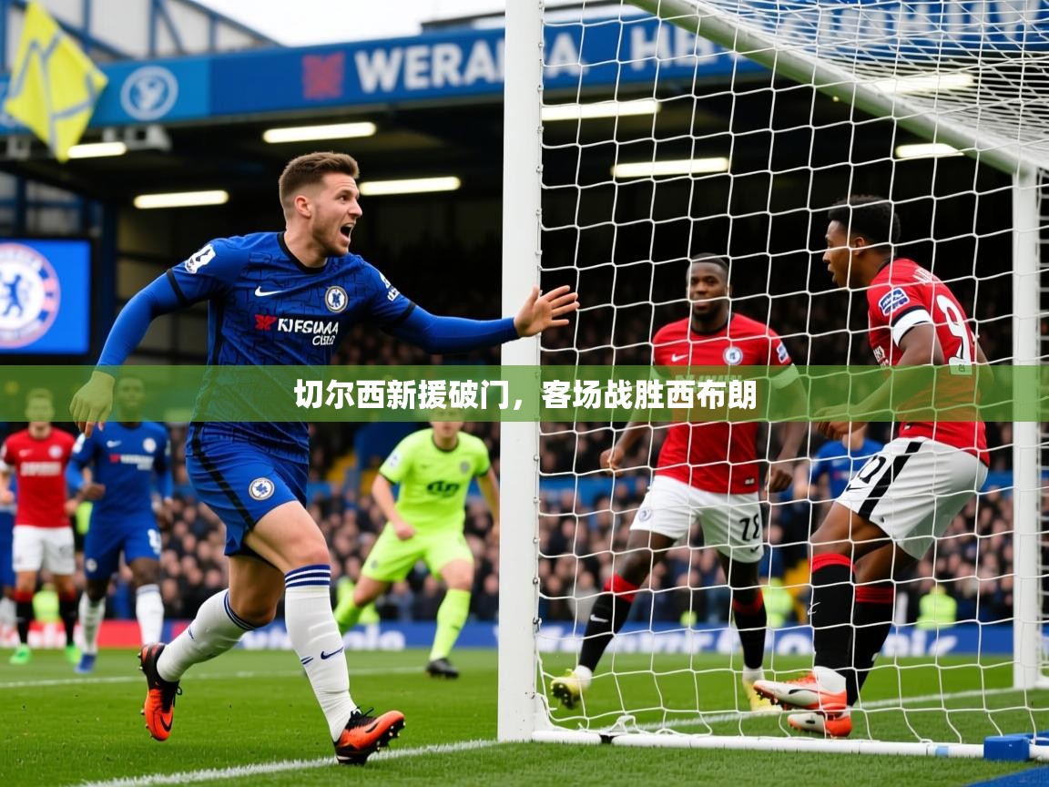 2025极速体育在线切尔西新援破门，客场战胜西布朗  第4张