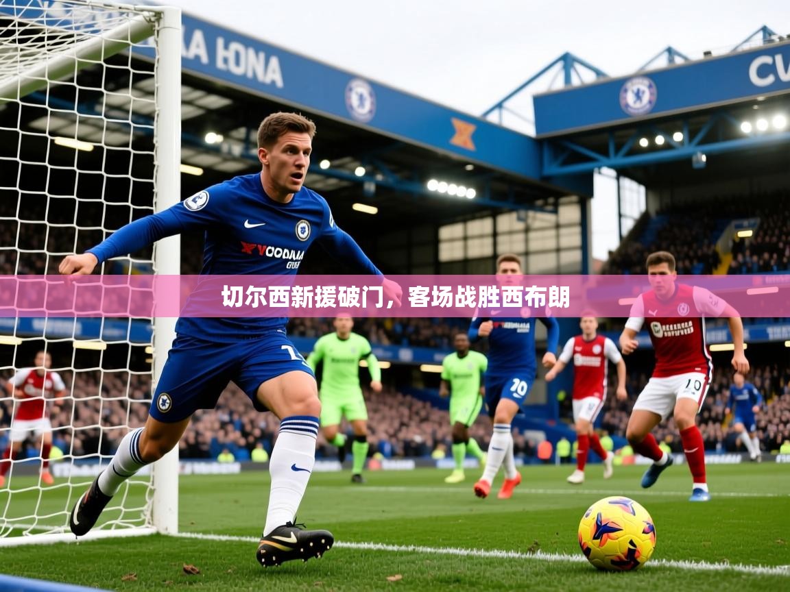 2025极速体育在线切尔西新援破门，客场战胜西布朗  第3张