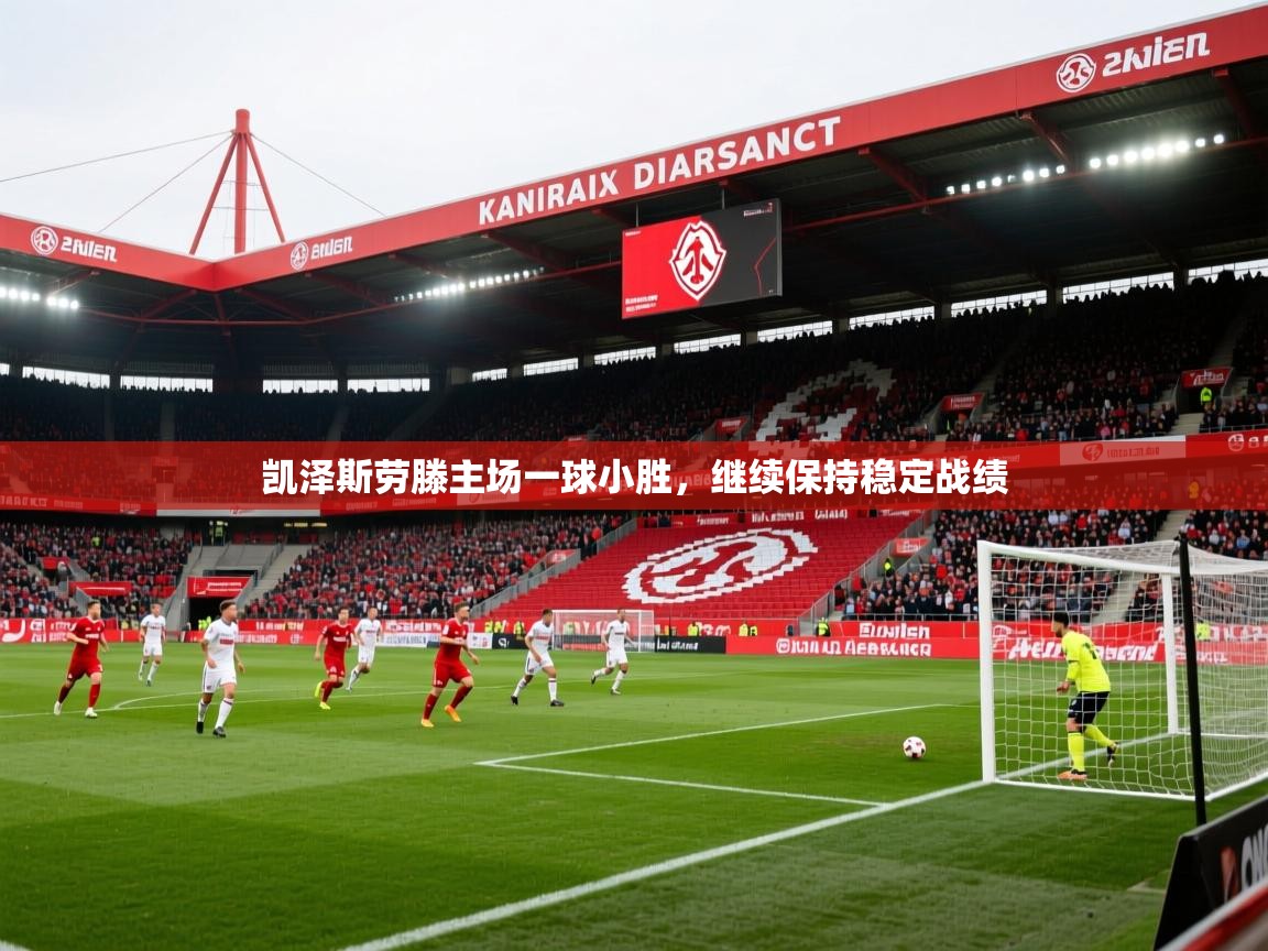 2026极速体育jrs直播在线观看凯泽斯劳滕主场一球小胜，继续保持稳定战绩  第1张