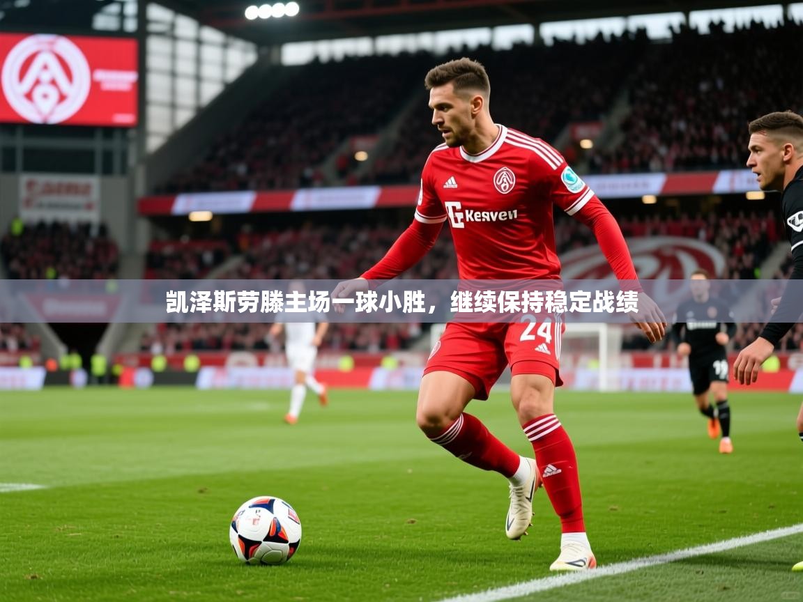 2026极速体育jrs直播在线观看凯泽斯劳滕主场一球小胜，继续保持稳定战绩  第4张