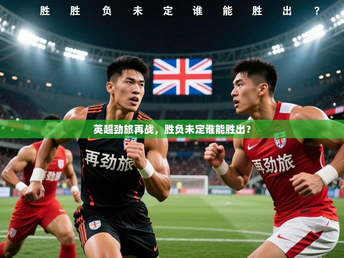 2026极速体育jrs直播在线观看英超劲旅再战，胜负未定谁能胜出？