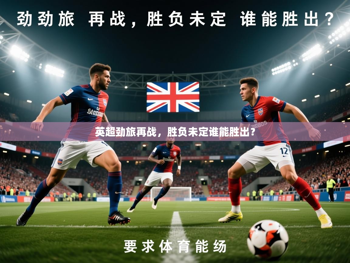 2026极速体育jrs直播在线观看英超劲旅再战，胜负未定谁能胜出？  第4张