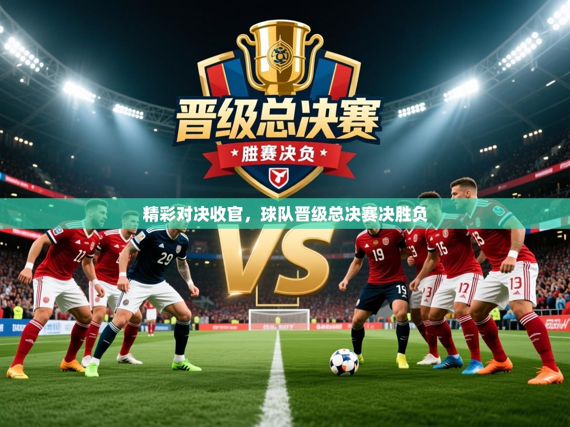2026极速体育直播免费精彩对决收官，球队晋级总决赛决胜负  第2张