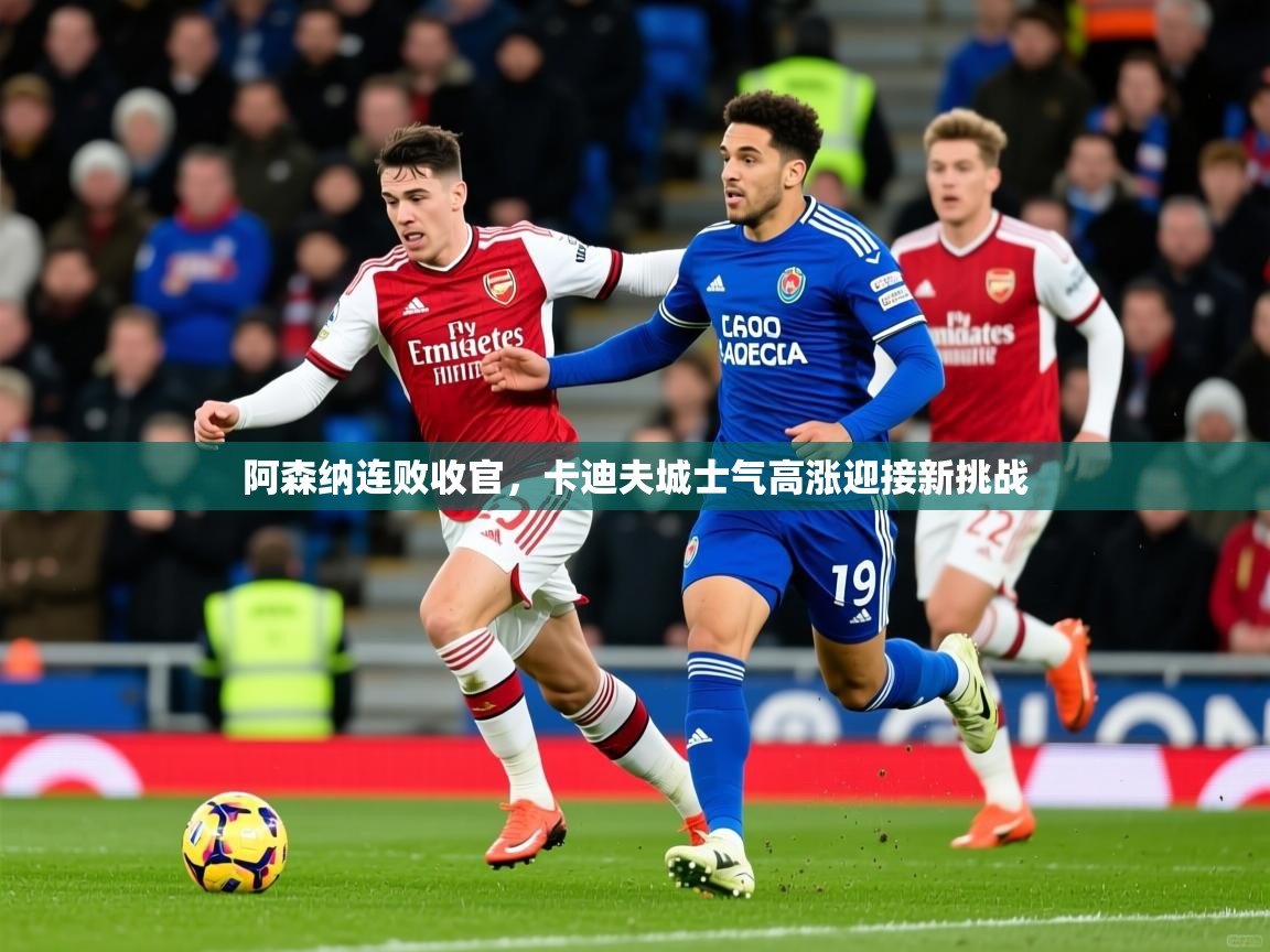 2026极速体育阿森纳连败收官,卡迪夫城士气高涨迎接新挑战 第2张