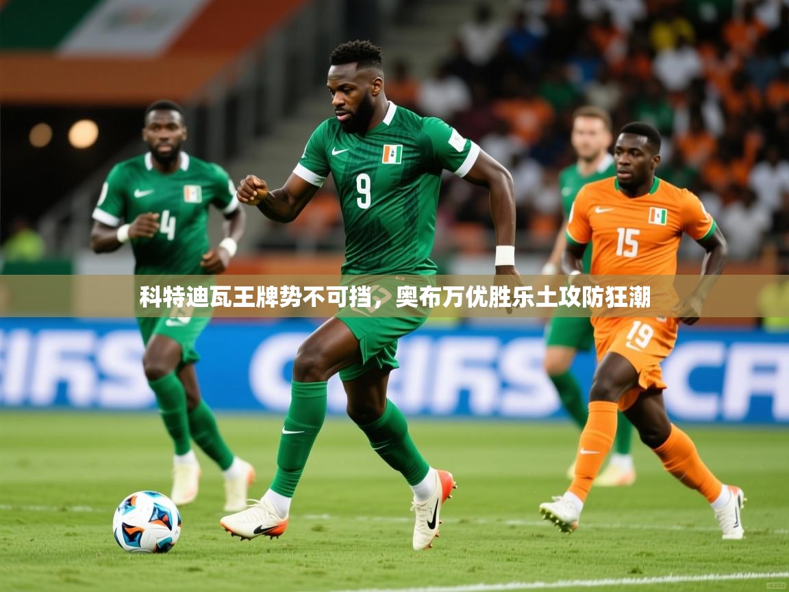 2026极速体育app下载科特迪瓦王牌势不可挡，奥布万优胜乐土攻防狂潮  第2张