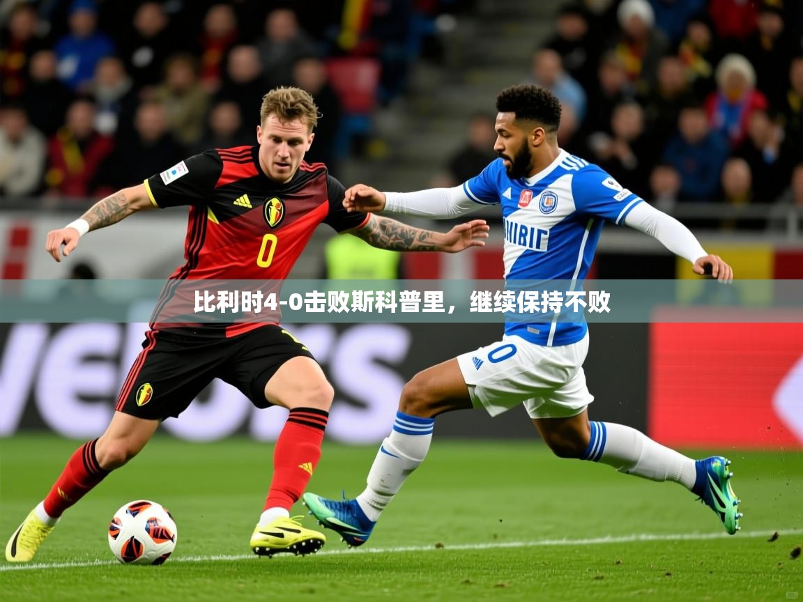2026极速体育下载比利时4-0击败斯科普里，继续保持不败  第4张