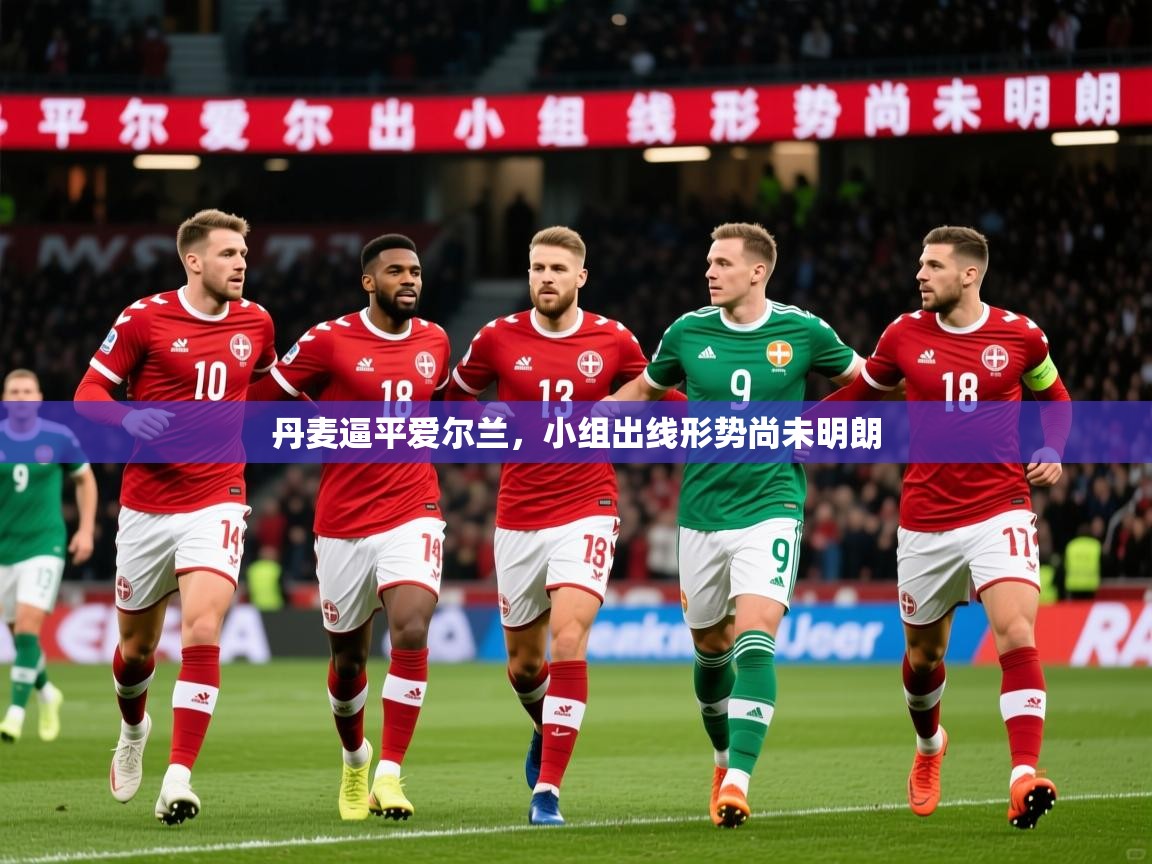 2026极速体育足球免费直播丹麦逼平爱尔兰，小组出线形势尚未明朗