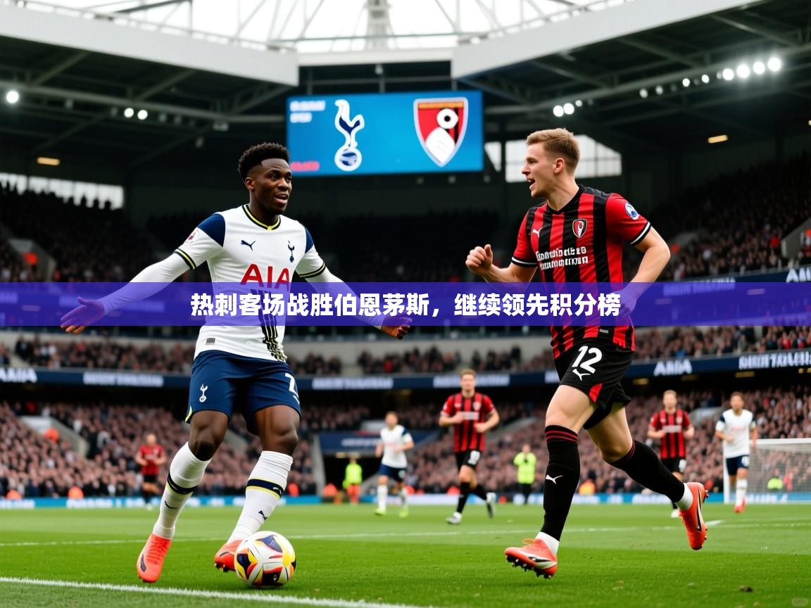2026极速体育在线热刺客场战胜伯恩茅斯，继续领先积分榜  第2张