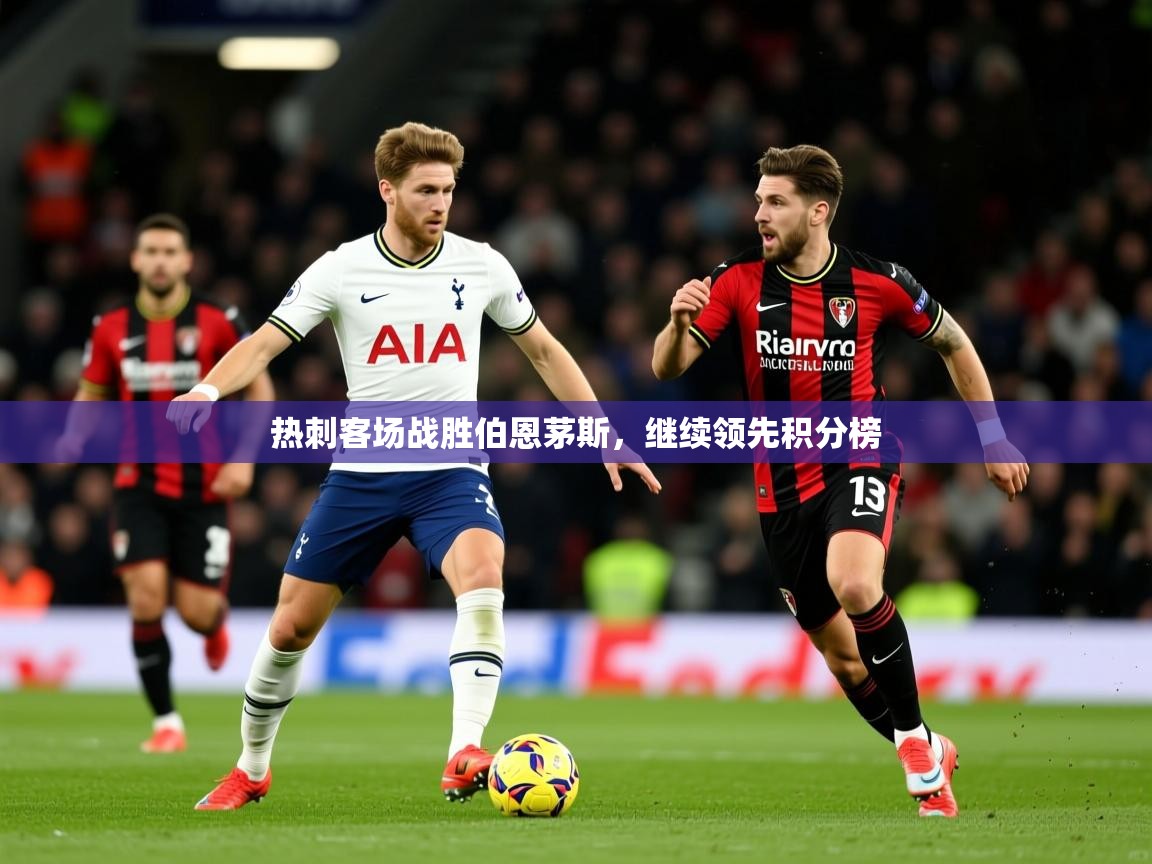 2026极速体育在线热刺客场战胜伯恩茅斯，继续领先积分榜  第1张