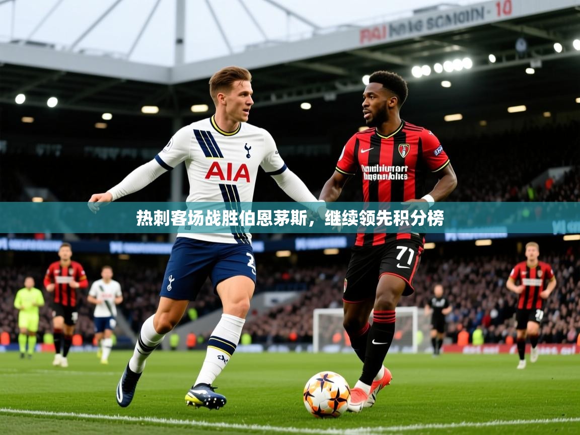 2026极速体育在线热刺客场战胜伯恩茅斯，继续领先积分榜  第3张