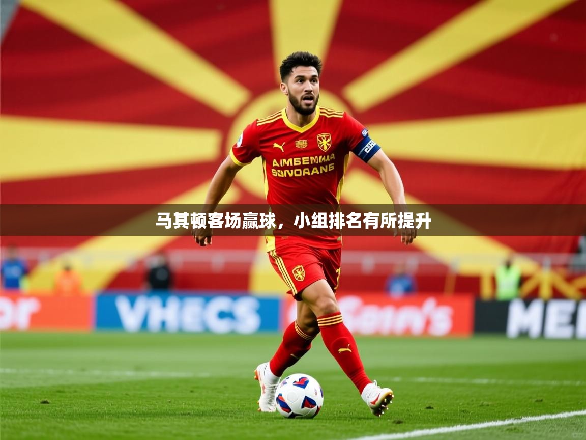 2026极速体育下载马其顿客场赢球,小组排名有所提升 第2张
