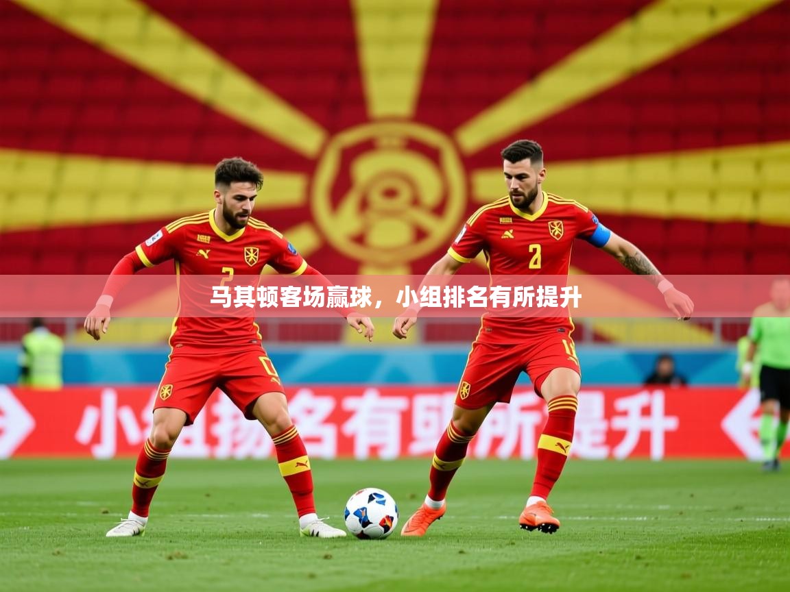 2026极速体育下载马其顿客场赢球,小组排名有所提升 第3张