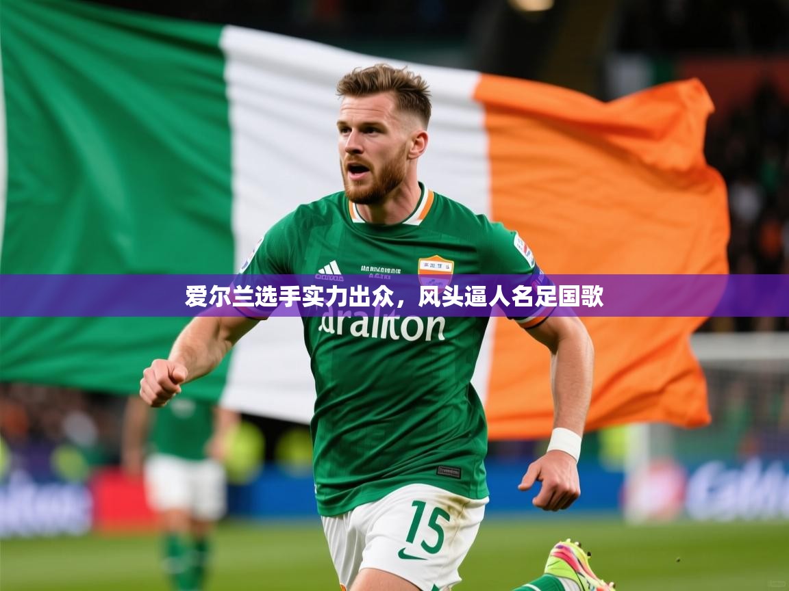 2026极速体育下载爱尔兰选手实力出众,风头逼人名足国歌 第2张