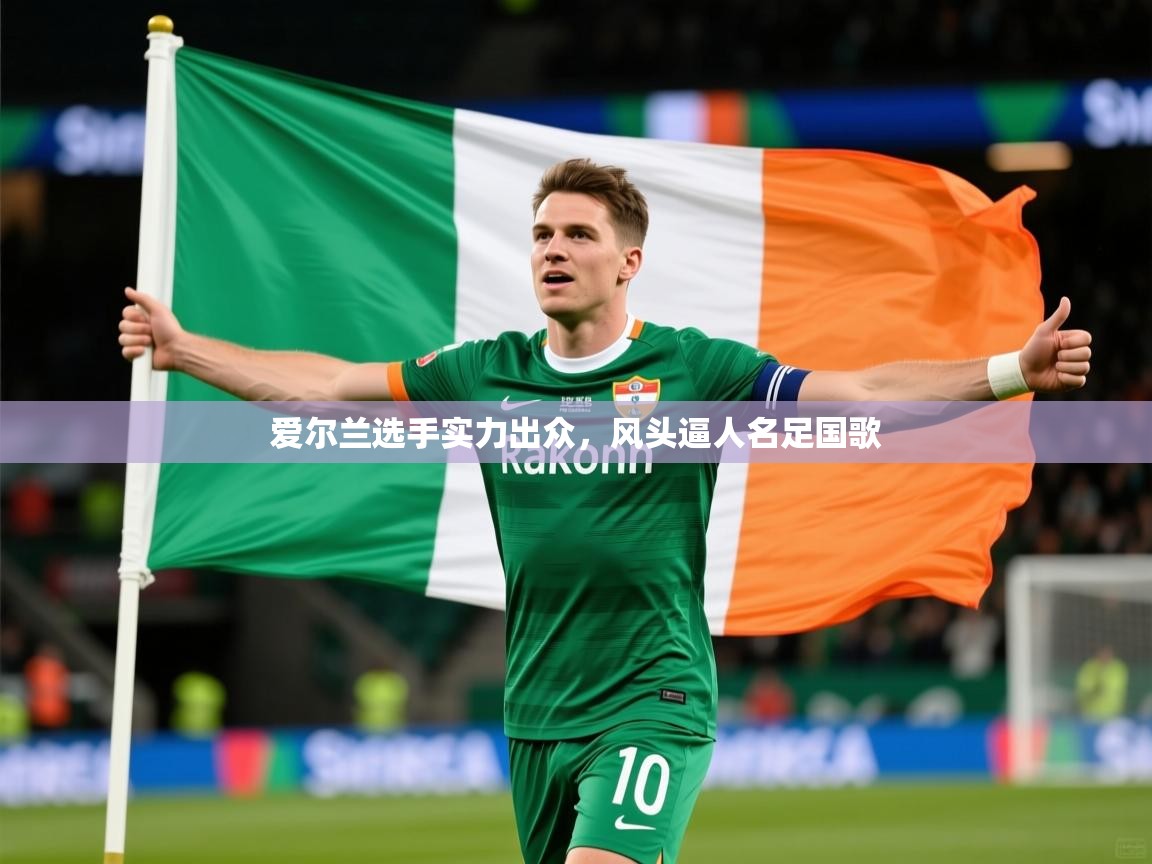 2026极速体育下载爱尔兰选手实力出众,风头逼人名足国歌 第4张