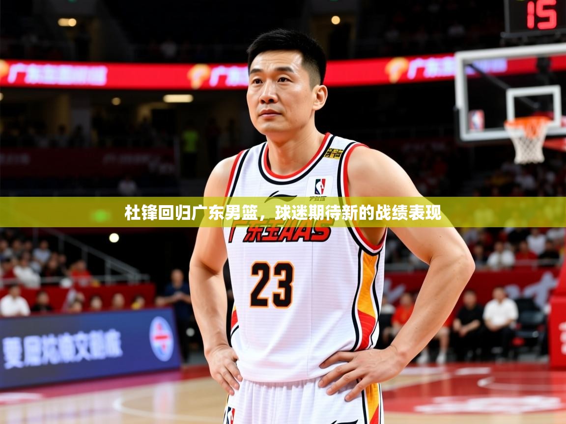 2026极速体育在线杜锋回归广东男篮，球迷期待新的战绩表现  第4张