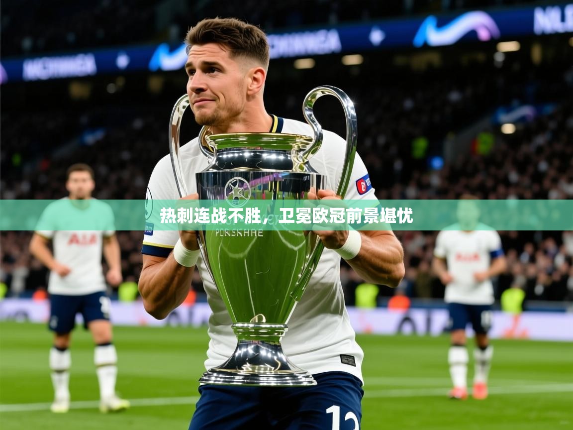 2026极速体育直播热刺连战不胜，卫冕欧冠前景堪忧  第3张