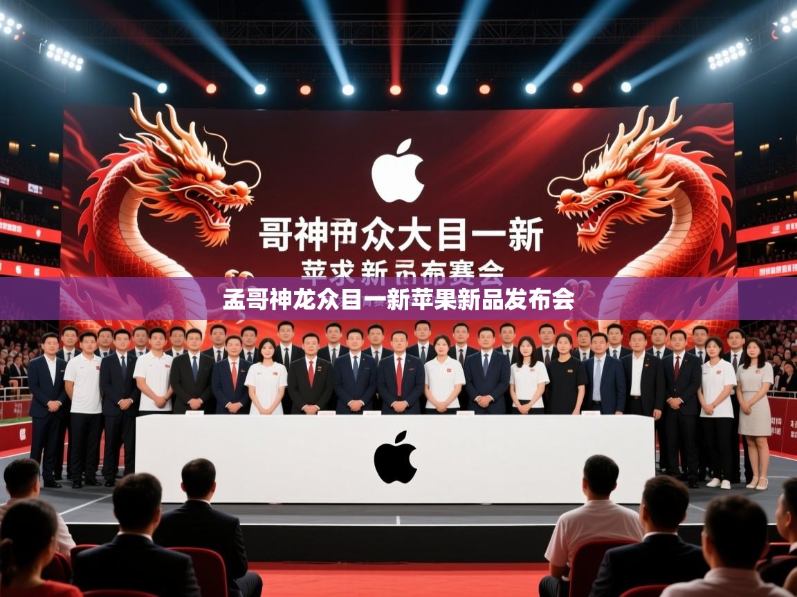 2026极速体育直播nba孟哥神龙众目一新苹果新品发布会 第1张