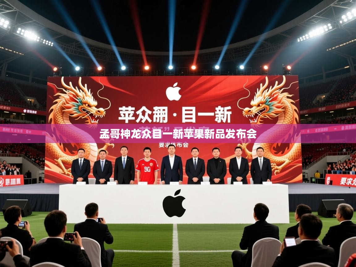 2026极速体育直播nba孟哥神龙众目一新苹果新品发布会 第3张