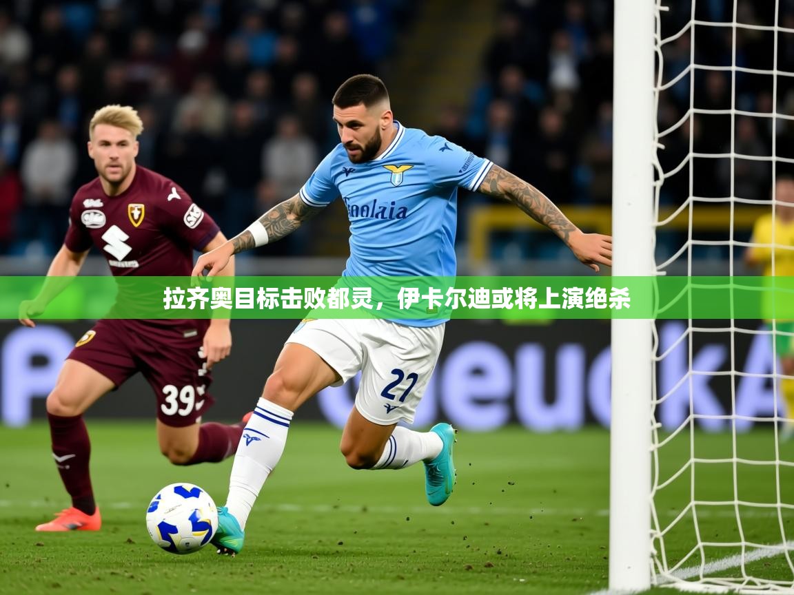 2026极速体育吧拉齐奥目标击败都灵，伊卡尔迪或将上演绝杀  第3张