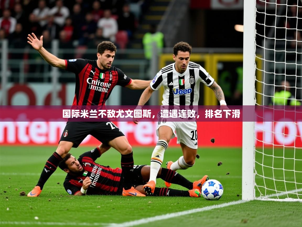 2026极速体育jrs直播在线观看国际米兰不敌尤文图斯，遭遇连败，排名下滑  第3张