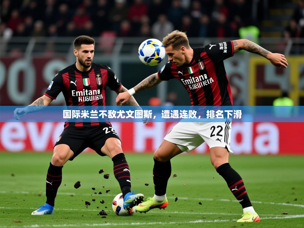 2026极速体育jrs直播在线观看国际米兰不敌尤文图斯，遭遇连败，排名下滑  第4张