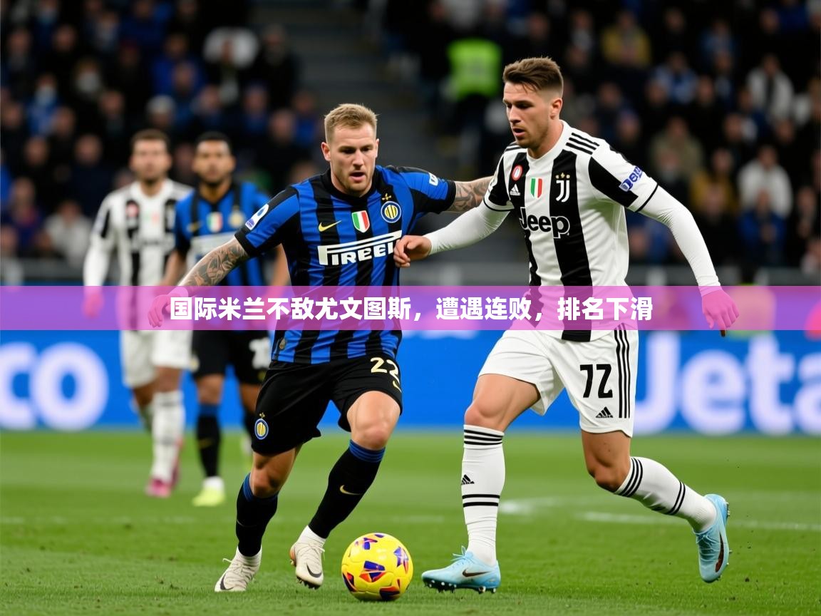 2026极速体育jrs直播在线观看国际米兰不敌尤文图斯，遭遇连败，排名下滑  第2张