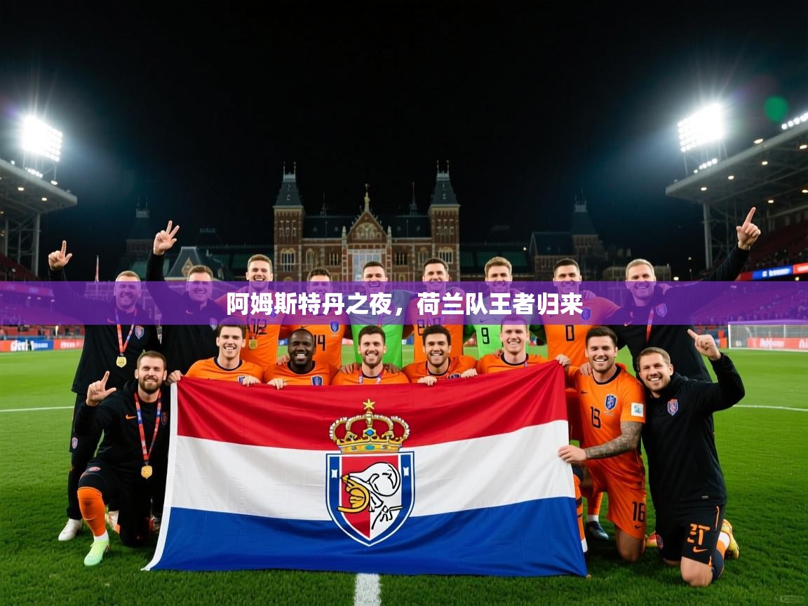2026极速体育足球免费直播阿姆斯特丹之夜，荷兰队王者归来