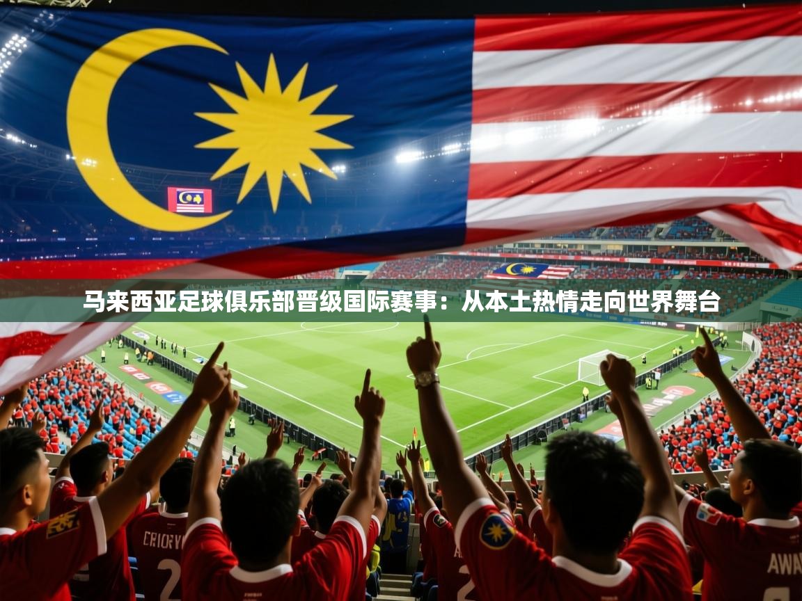 2026极速体育篮球直播马来西亚足球俱乐部晋级国际赛事：从本土热情走向世界舞台