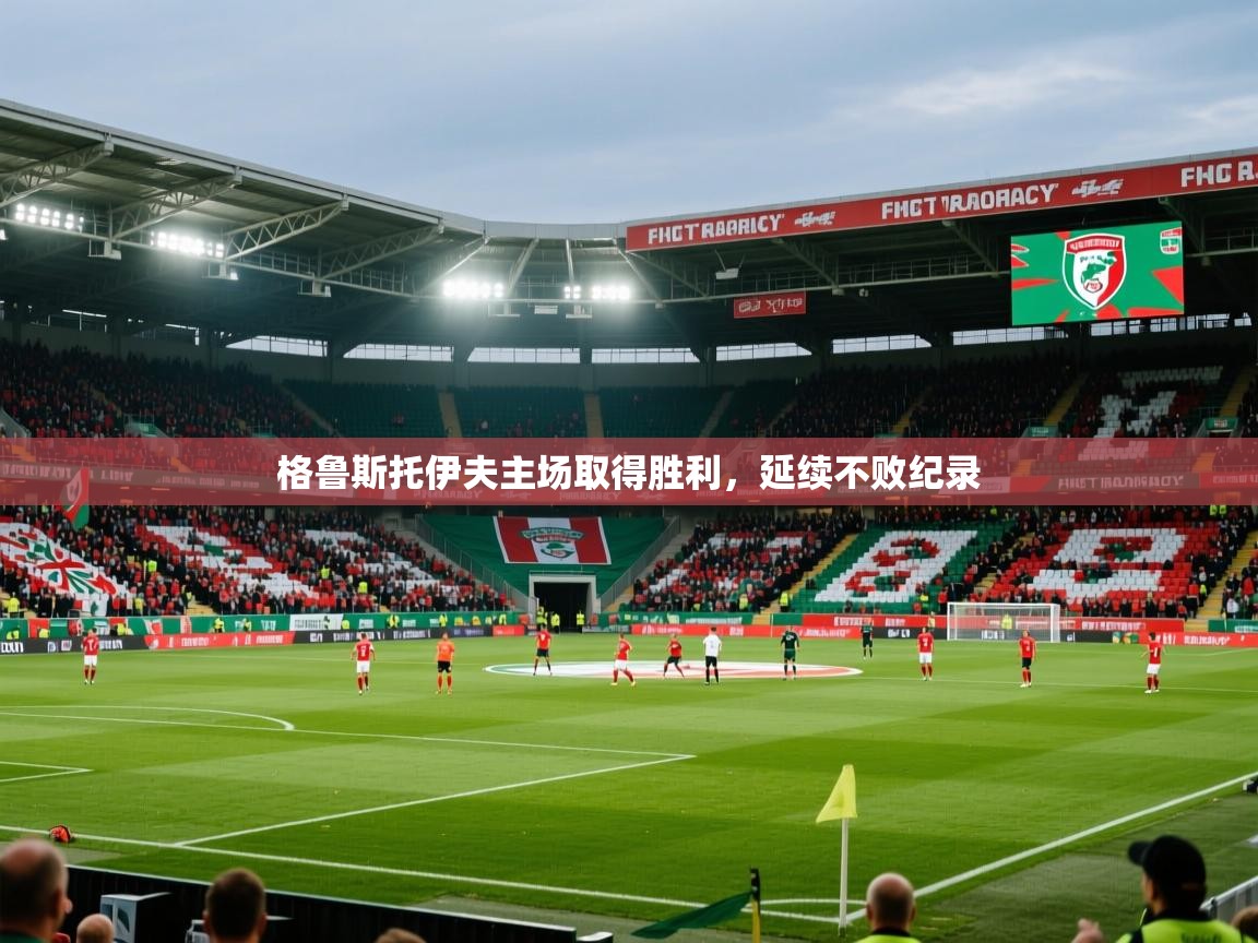 2026极速体育下载格鲁斯托伊夫主场取得胜利,延续不败纪录 第4张