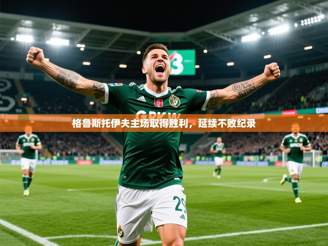 2026极速体育下载格鲁斯托伊夫主场取得胜利,延续不败纪录 第3张