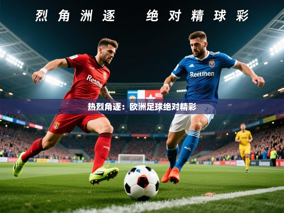 2026极速体育直播在线观看免费热烈角逐：欧洲足球绝对精彩