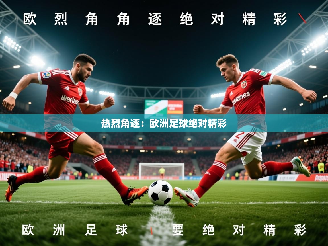 2026极速体育直播在线观看免费热烈角逐:欧洲足球绝对精彩 第3张